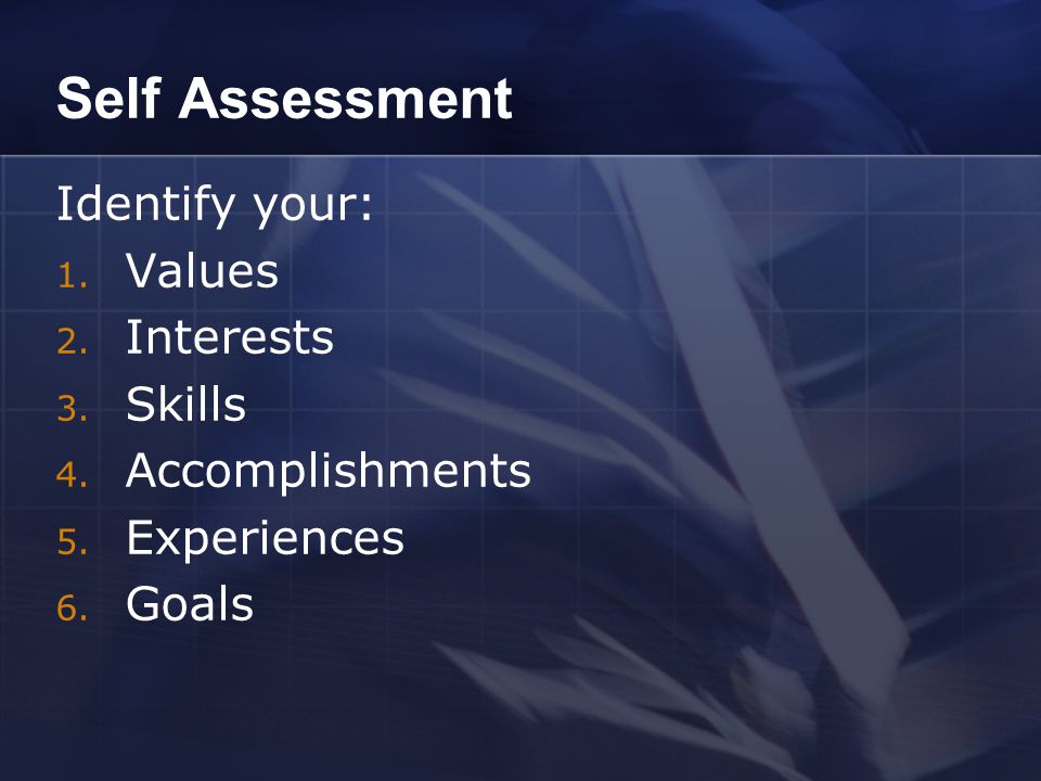 Self Assessment Identify your: 1. Values 2. Interests 3.