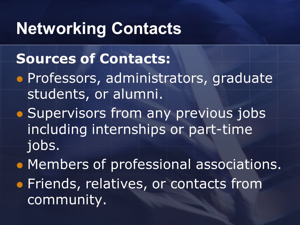 Networking Contacts Sources of Contacts: Professors, administrators, graduate students, or alumni.