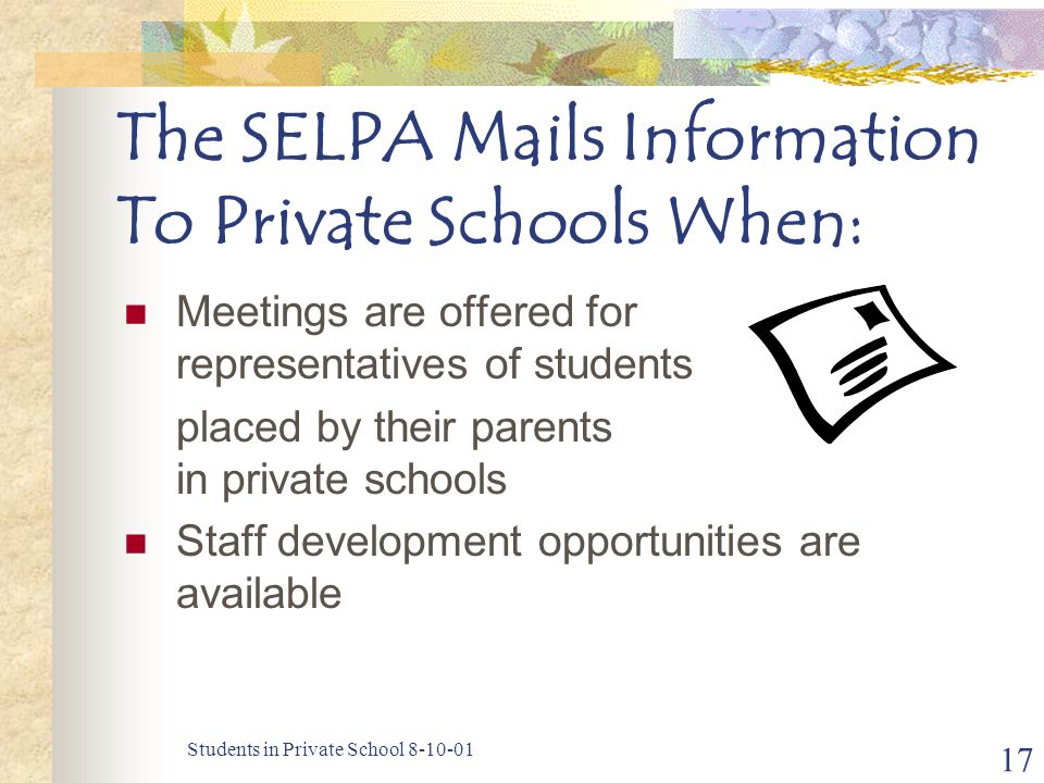 Students in Private School The SELPA Mails Information To Private Schools When: Meetings are offered for representatives of students placed by their parents in private schools Staff development opportunities are available