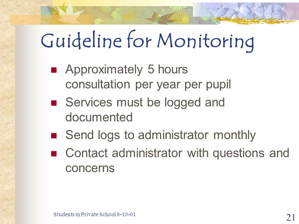 Students in Private School Guideline for Monitoring Approximately 5 hours consultation per year per pupil Services must be logged and documented Send logs to administrator monthly Contact administrator with questions and concerns