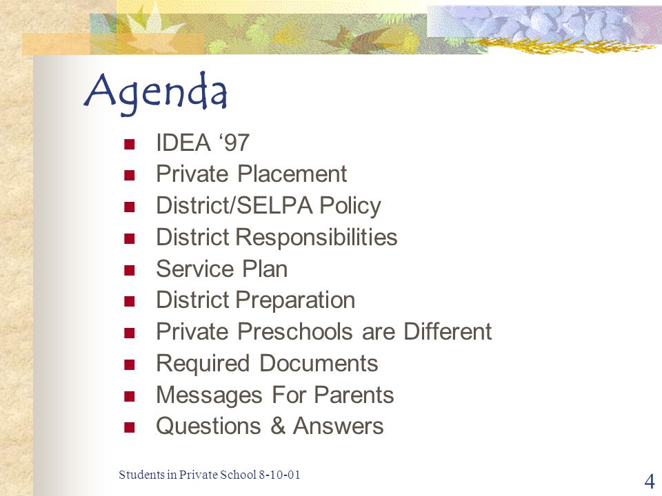 Students in Private School Agenda IDEA ‘97 Private Placement District/SELPA Policy District Responsibilities Service Plan District Preparation Private Preschools are Different Required Documents Messages For Parents Questions & Answers