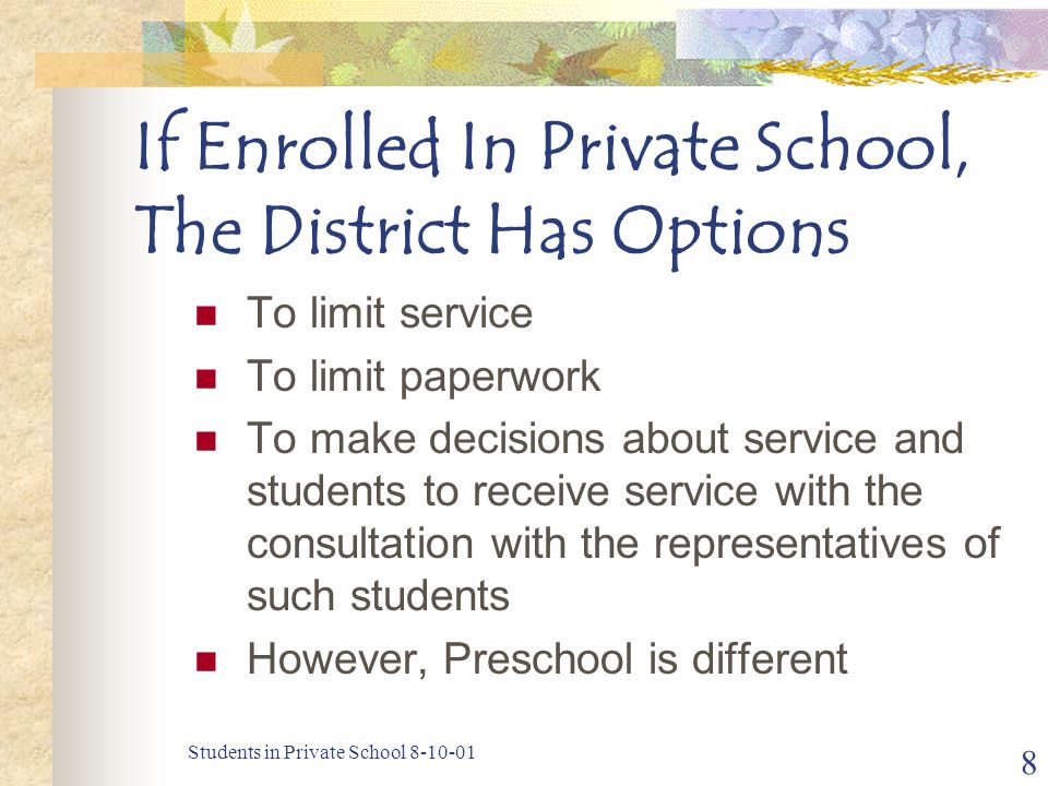 Students in Private School If Enrolled In Private School, The District Has Options To limit service To limit paperwork To make decisions about service and students to receive service with the consultation with the representatives of such students However, Preschool is different