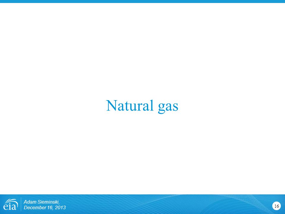 Natural gas 16 Adam Sieminski, December 16, 2013