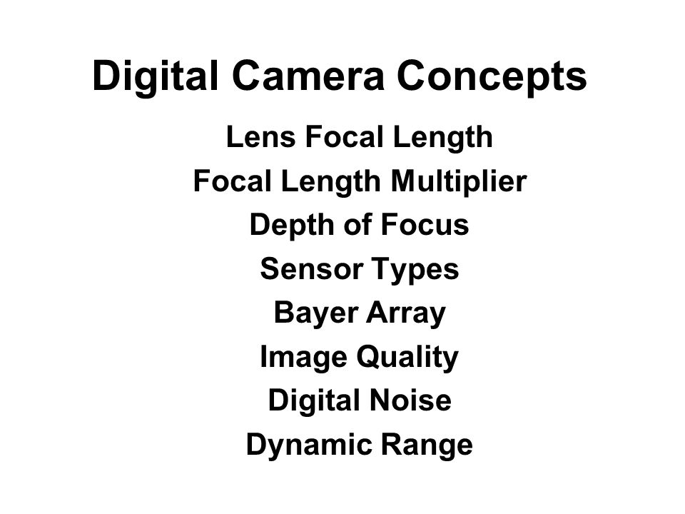 Digital Camera Concepts Lens Focal Length Focal Length Multiplier Depth of Focus Sensor Types Bayer Array Image Quality Digital Noise Dynamic Range