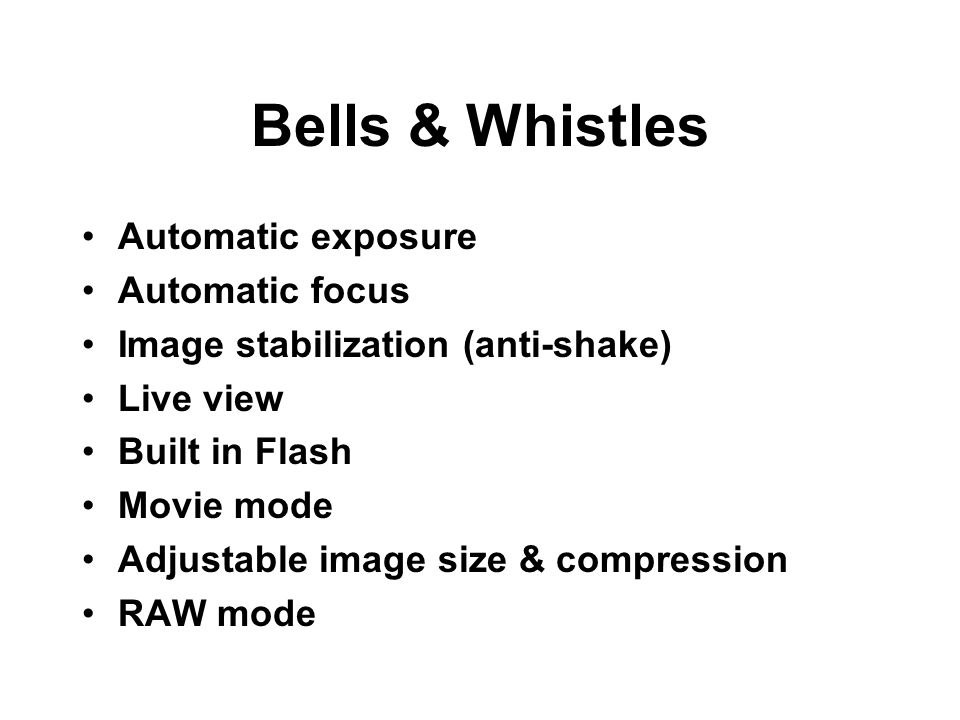Bells & Whistles Automatic exposure Automatic focus Image stabilization (anti-shake) Live view Built in Flash Movie mode Adjustable image size & compression RAW mode