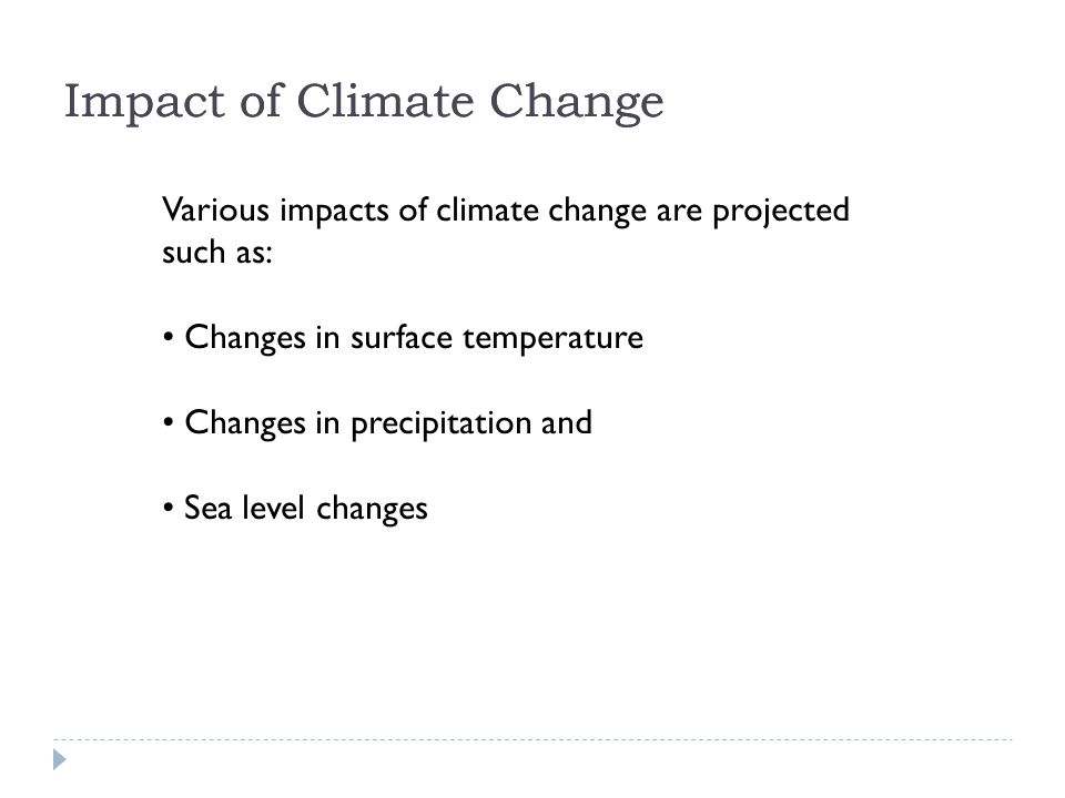 Various impacts of climate change are projected such as: Changes in surface temperature Changes in precipitation and Sea level changes Impact of Climate Change