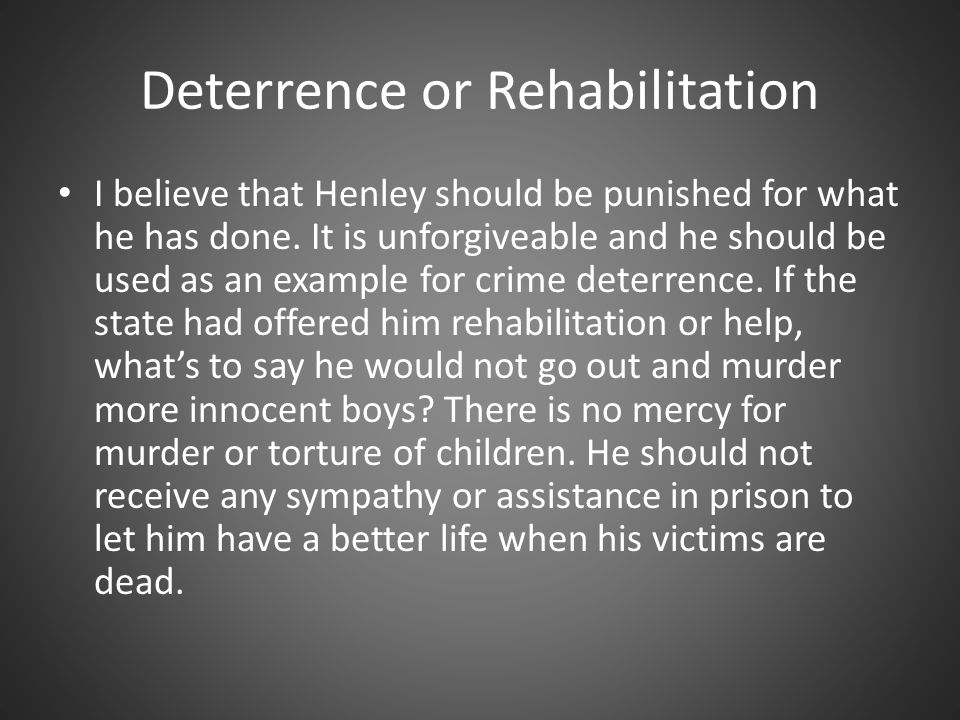 Deterrence or Rehabilitation I believe that Henley should be punished for what he has done.