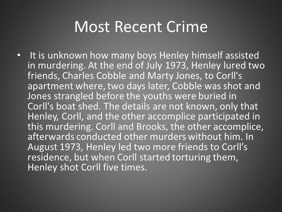 Most Recent Crime It is unknown how many boys Henley himself assisted in murdering.