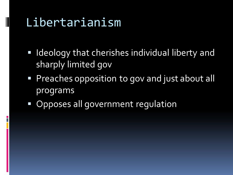 Libertarianism  Ideology that cherishes individual liberty and sharply limited gov  Preaches opposition to gov and just about all programs  Opposes all government regulation