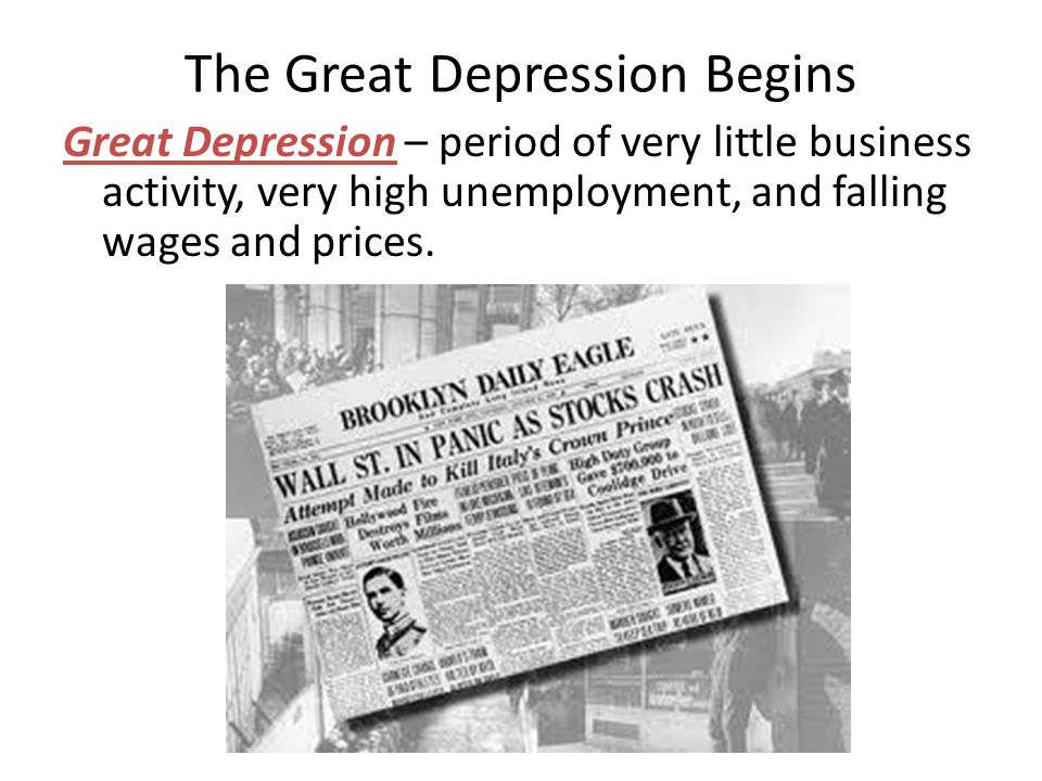 The Great Depression Begins Great Depression – period of very little business activity, very high unemployment, and falling wages and prices.