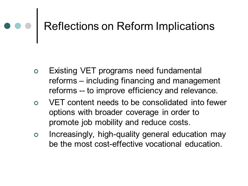 Reflections on Reform Implications Existing VET programs need fundamental reforms – including financing and management reforms -- to improve efficiency and relevance.