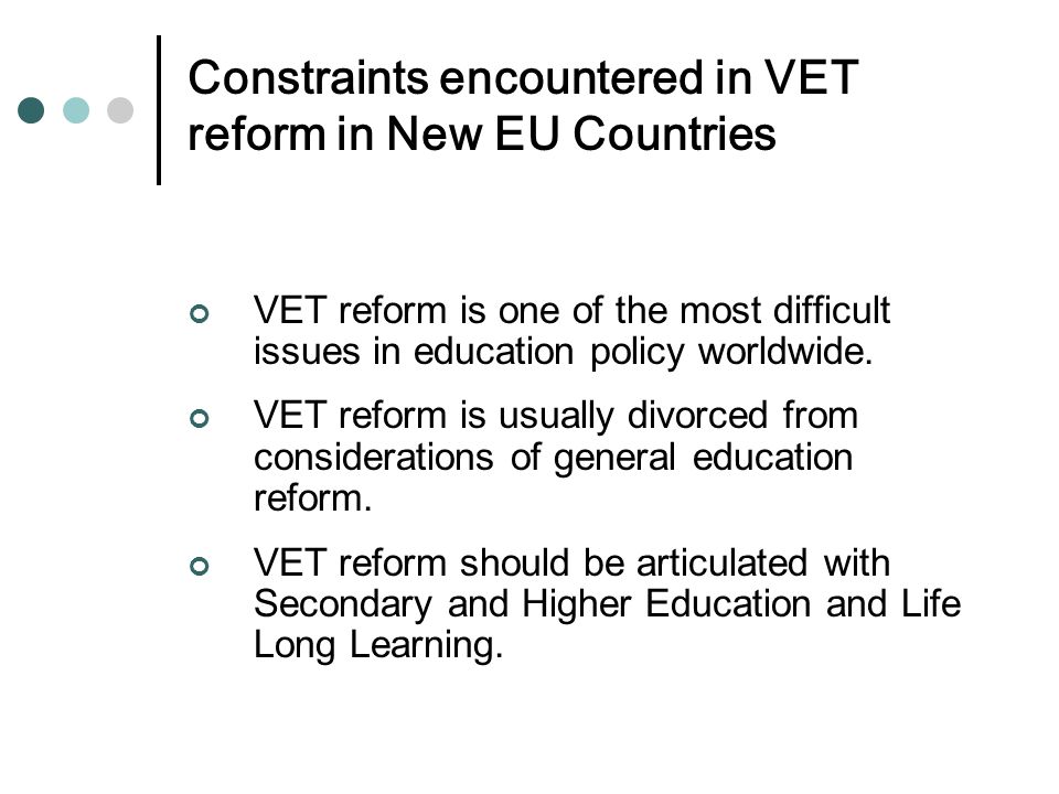 Constraints encountered in VET reform in New EU Countries VET reform is one of the most difficult issues in education policy worldwide.