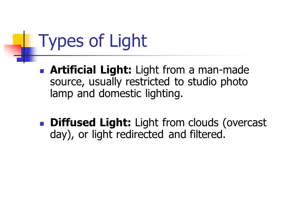 Types of Light Artificial Light: Light from a man-made source, usually restricted to studio photo lamp and domestic lighting.