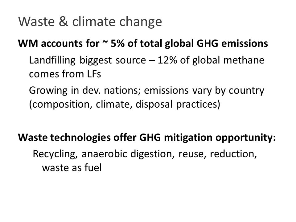 Waste & climate change WM accounts for ~ 5% of total global GHG emissions Landfilling biggest source – 12% of global methane comes from LFs Growing in dev.