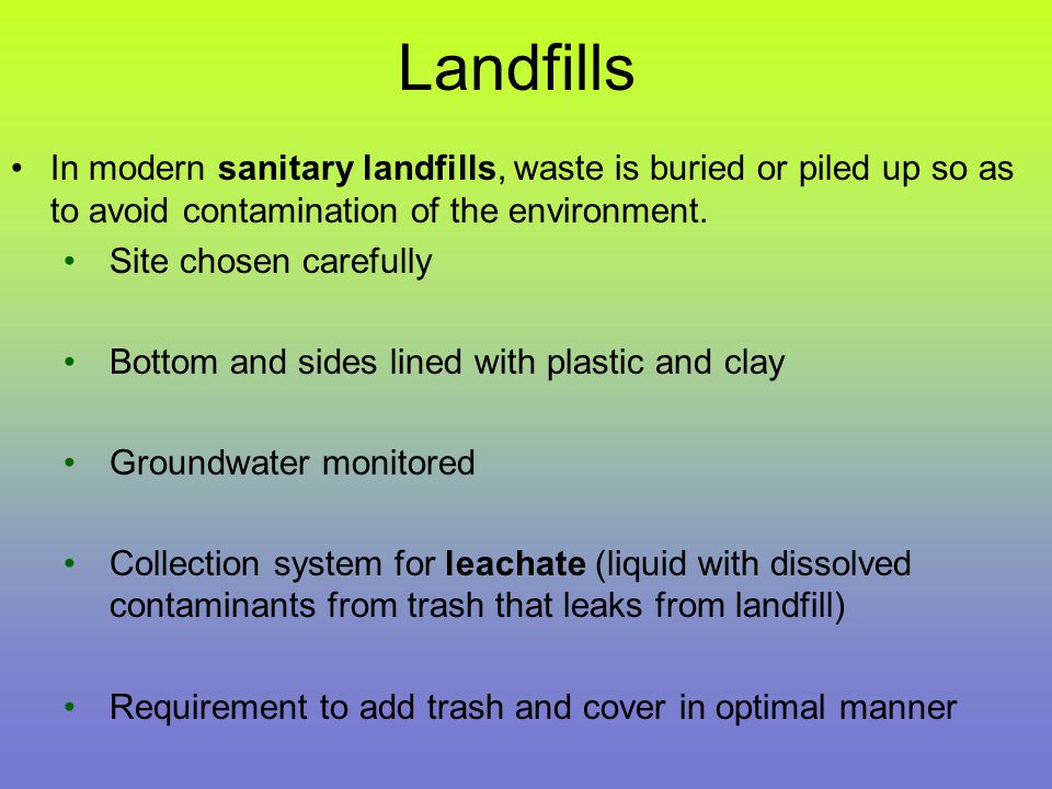 Landfills In modern sanitary landfills, waste is buried or piled up so as to avoid contamination of the environment.
