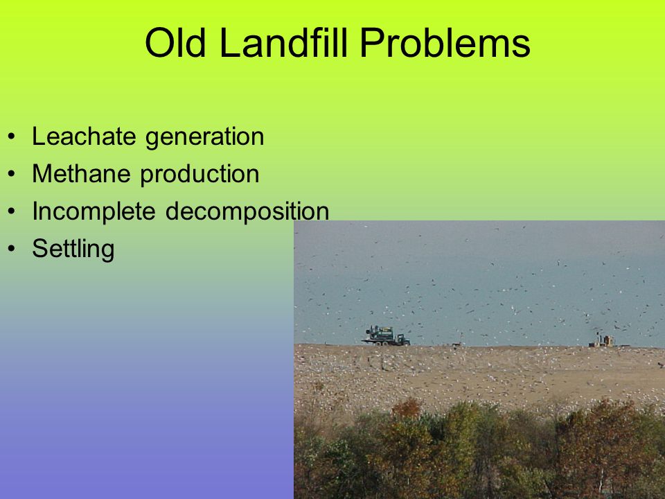 Old Landfill Problems Leachate generation Methane production Incomplete decomposition Settling