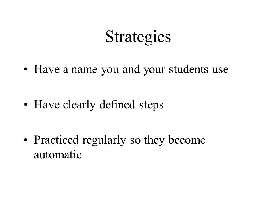Strategies Have a name you and your students use Have clearly defined steps Practiced regularly so they become automatic