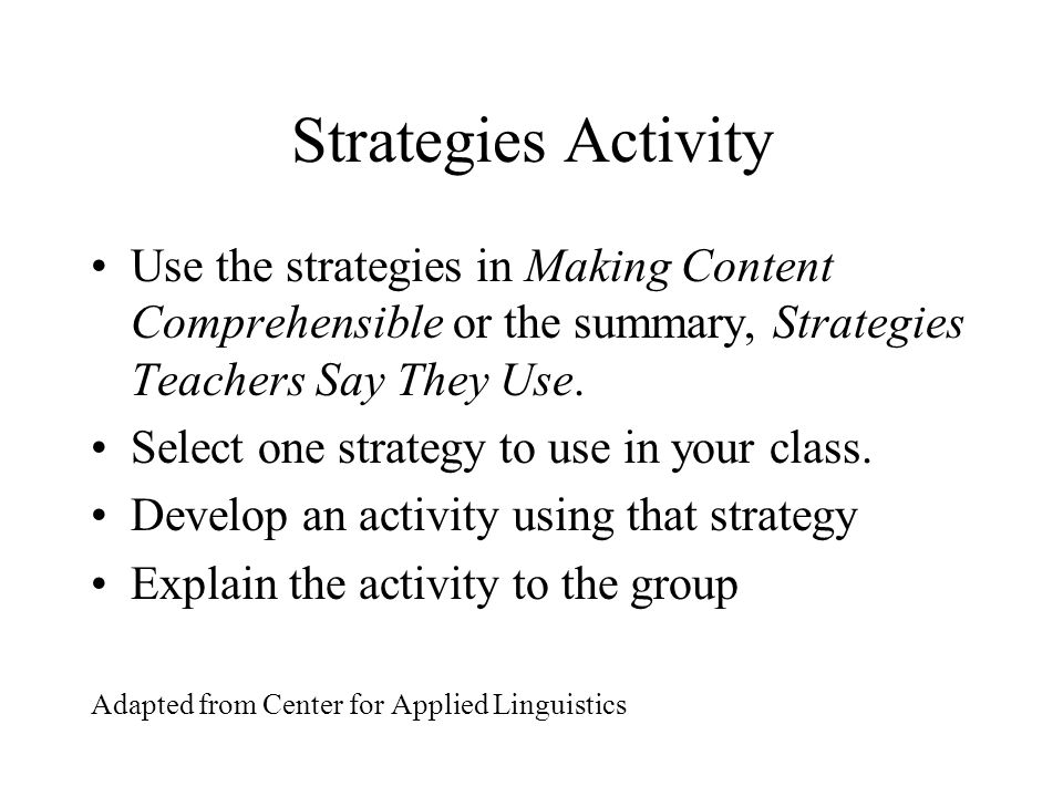 Strategies Activity Use the strategies in Making Content Comprehensible or the summary, Strategies Teachers Say They Use.