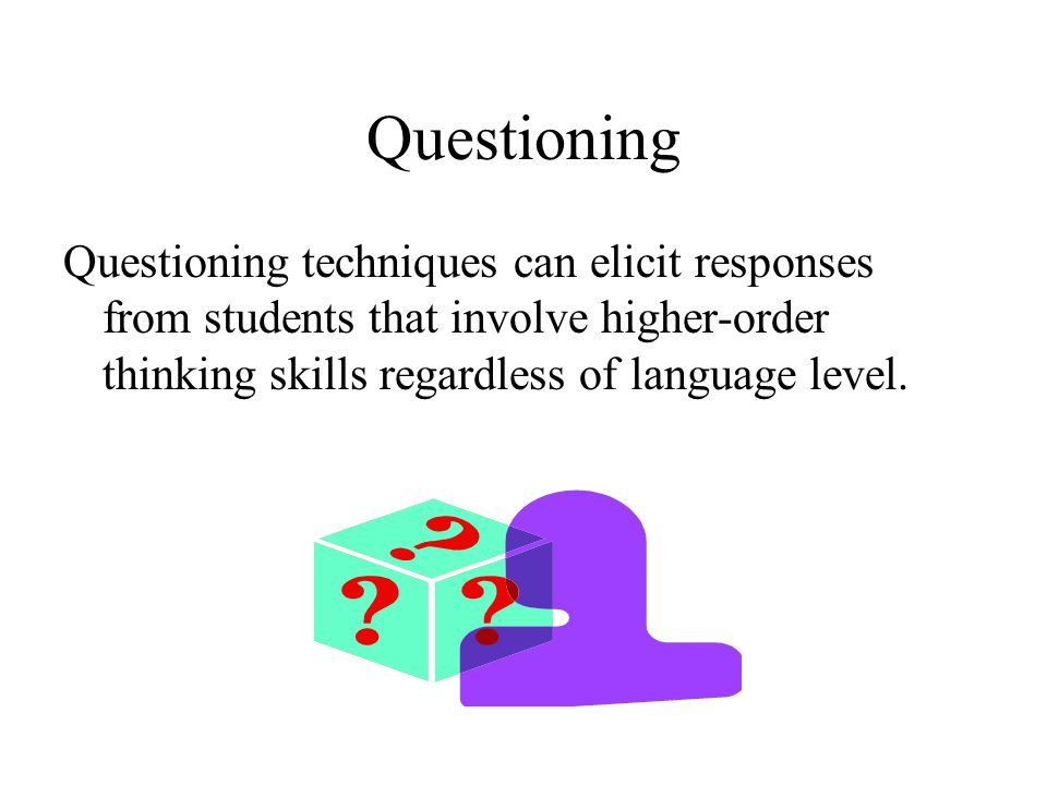 Questioning Questioning techniques can elicit responses from students that involve higher-order thinking skills regardless of language level.
