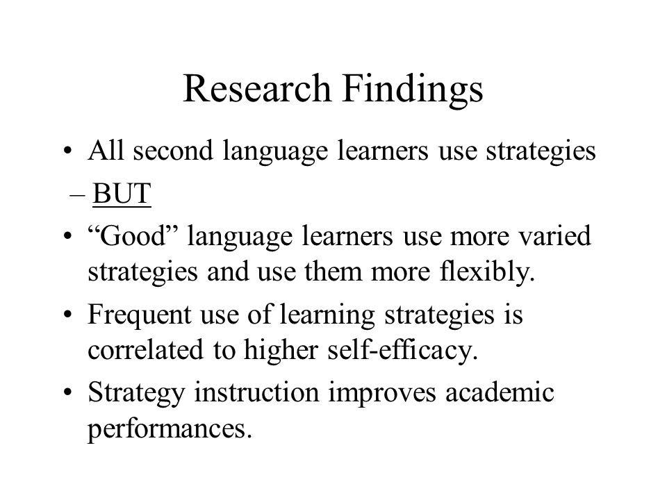 Research Findings All second language learners use strategies – BUT Good language learners use more varied strategies and use them more flexibly.