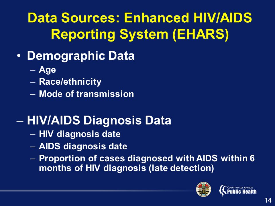 Data Sources: Enhanced HIV/AIDS Reporting System (EHARS) Demographic Data –Age –Race/ethnicity –Mode of transmission –HIV/AIDS Diagnosis Data –HIV diagnosis date –AIDS diagnosis date –Proportion of cases diagnosed with AIDS within 6 months of HIV diagnosis (late detection) 14