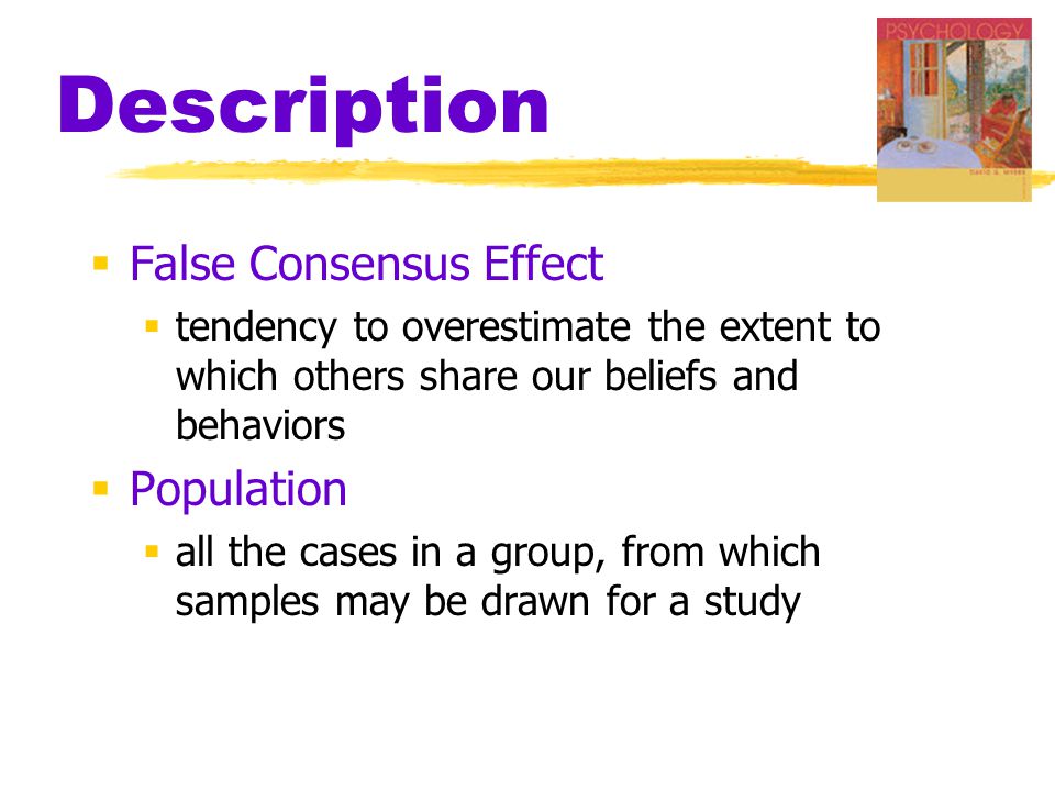 Description  False Consensus Effect  tendency to overestimate the extent to which others share our beliefs and behaviors  Population  all the cases in a group, from which samples may be drawn for a study