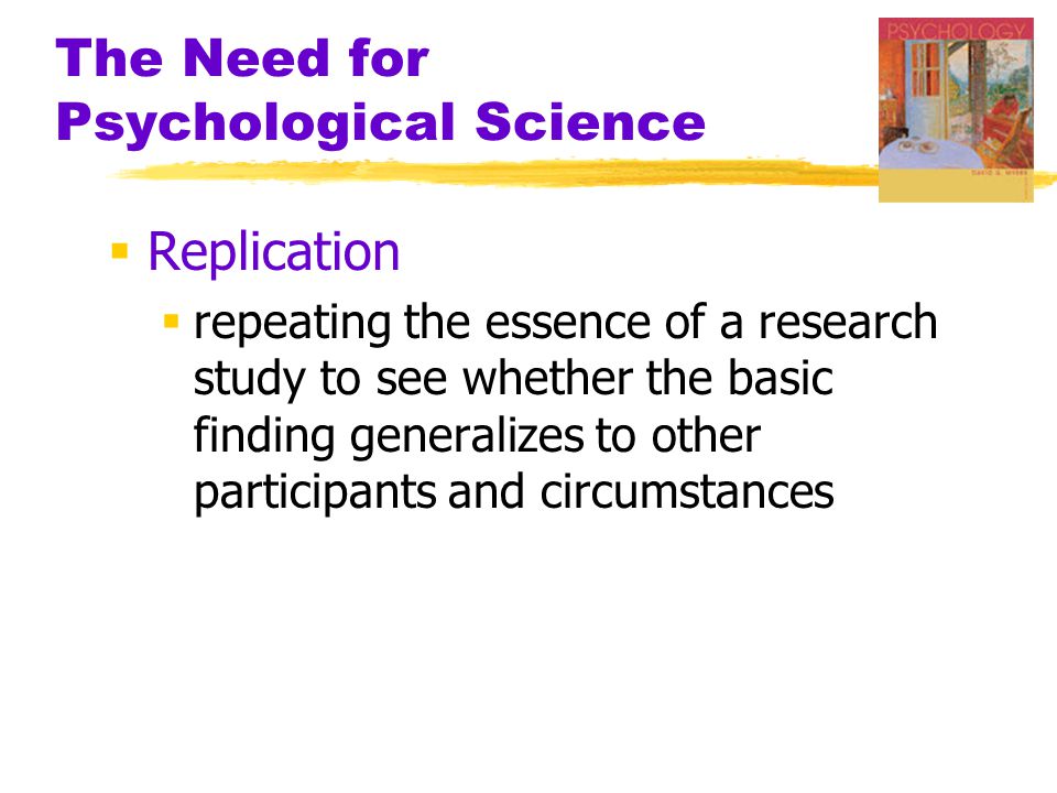 The Need for Psychological Science  Replication  repeating the essence of a research study to see whether the basic finding generalizes to other participants and circumstances