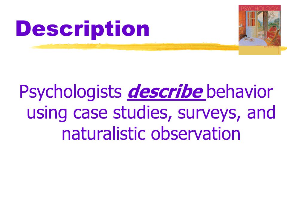 Description Psychologists describe behavior using case studies, surveys, and naturalistic observation