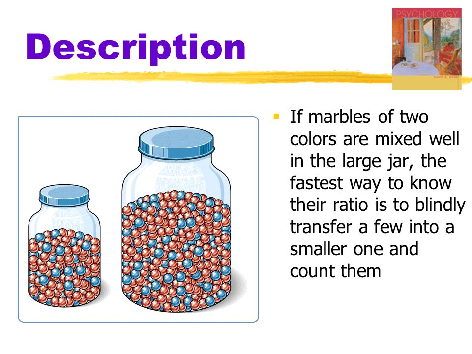  If marbles of two colors are mixed well in the large jar, the fastest way to know their ratio is to blindly transfer a few into a smaller one and count them
