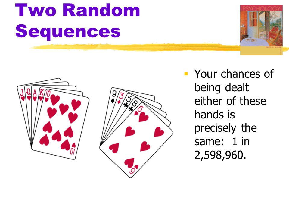 Two Random Sequences  Your chances of being dealt either of these hands is precisely the same: 1 in 2,598,960.