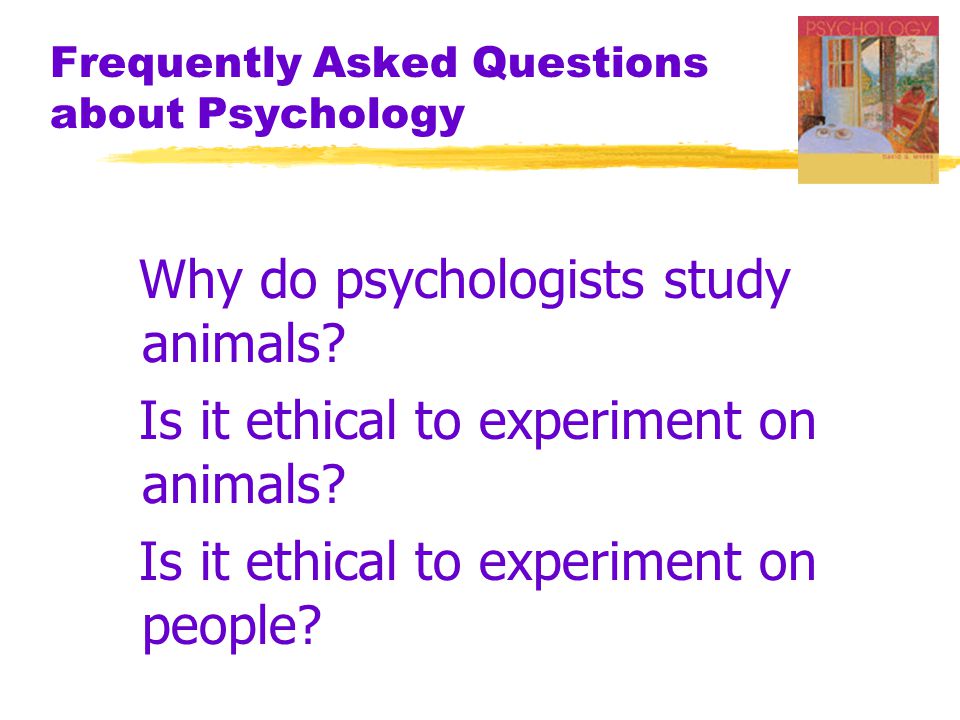 Frequently Asked Questions about Psychology Why do psychologists study animals.