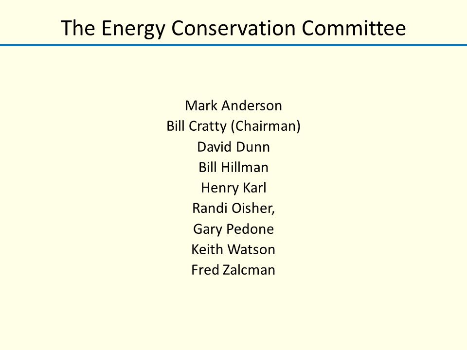 The Energy Conservation Committee Mark Anderson Bill Cratty (Chairman) David Dunn Bill Hillman Henry Karl Randi Oisher, Gary Pedone Keith Watson Fred Zalcman