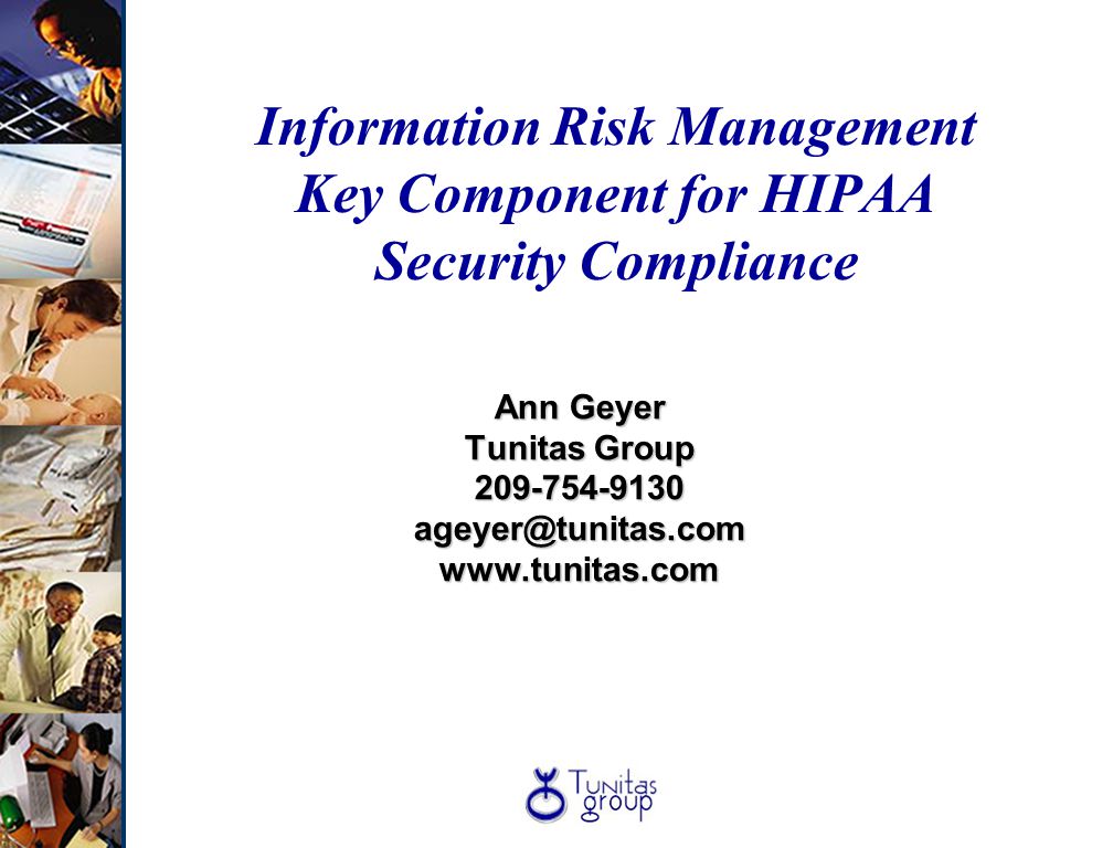Information Risk Management Key Component for HIPAA Security Compliance Ann Geyer Tunitas Group