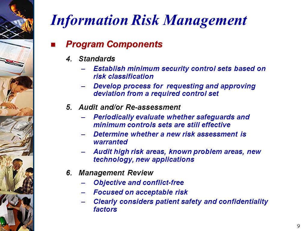 9 Information Risk Management n Program Components 4.Standards –Establish minimum security control sets based on risk classification –Develop process for requesting and approving deviation from a required control set 5.