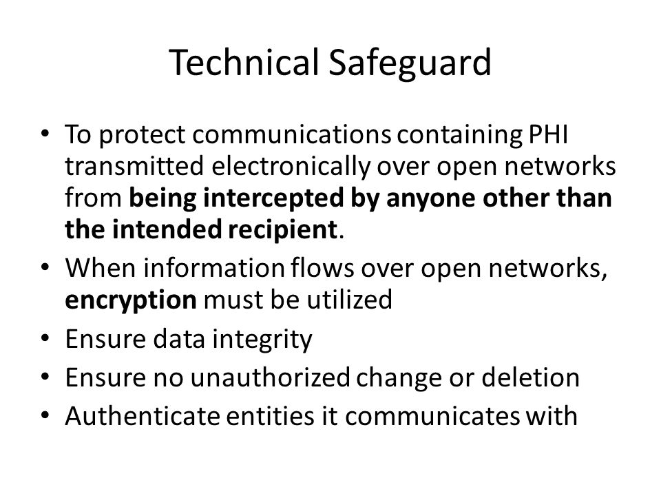 Technical Safeguard To protect communications containing PHI transmitted electronically over open networks from being intercepted by anyone other than the intended recipient.