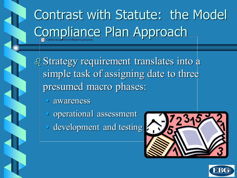 Contrast with Statute: the Model Compliance Plan Approach b Strategy requirement translates into a simple task of assigning date to three presumed macro phases: awarenessawareness operational assessmentoperational assessment development and testingdevelopment and testing