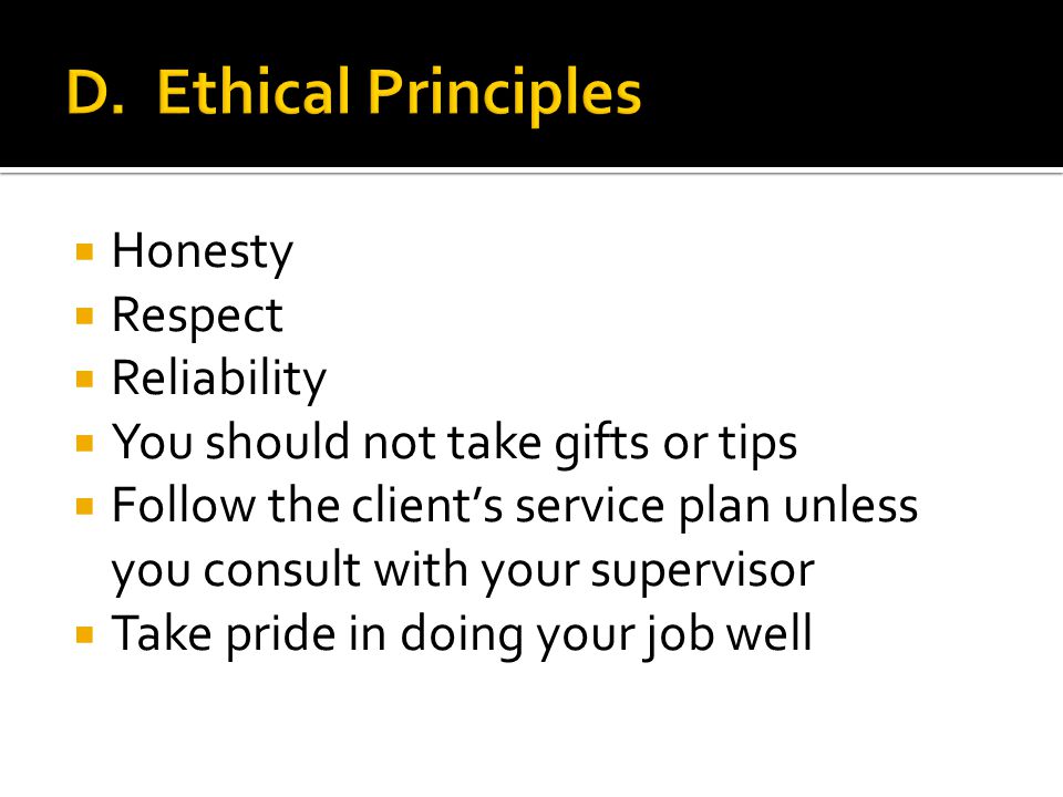 Honesty  Respect  Reliability  You should not take gifts or tips  Follow the client’s service plan unless you consult with your supervisor  Take pride in doing your job well