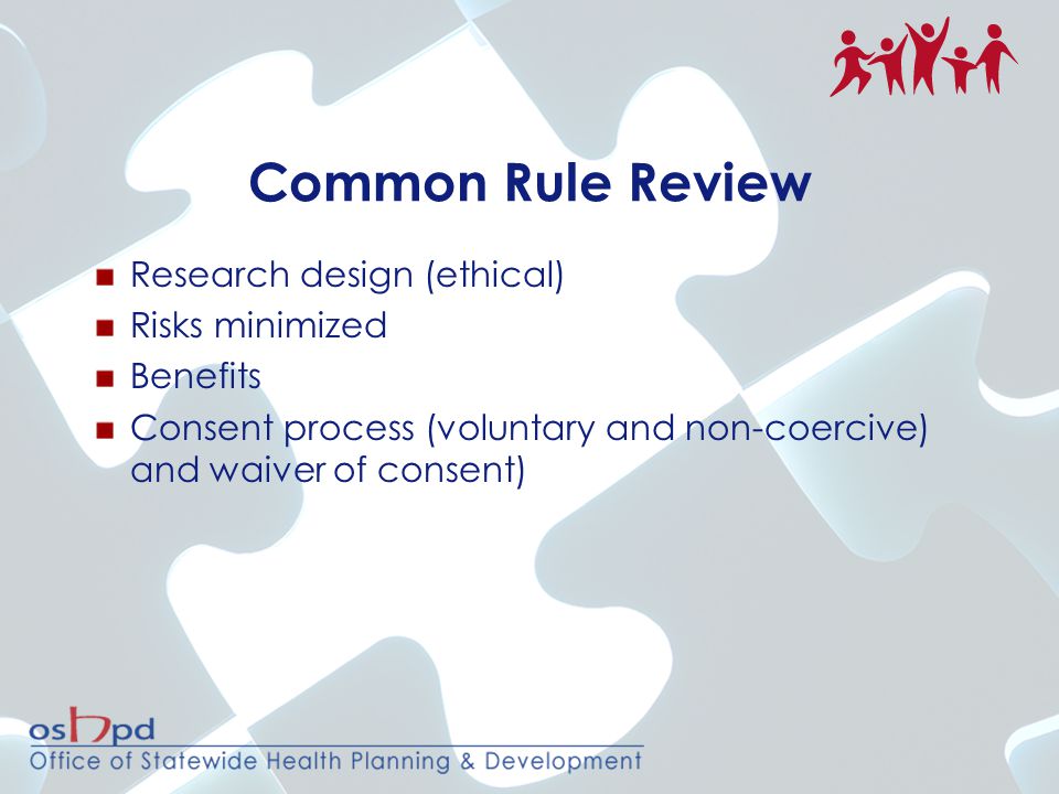 Common Rule Review Research design (ethical) Risks minimized Benefits Consent process (voluntary and non-coercive) and waiver of consent)