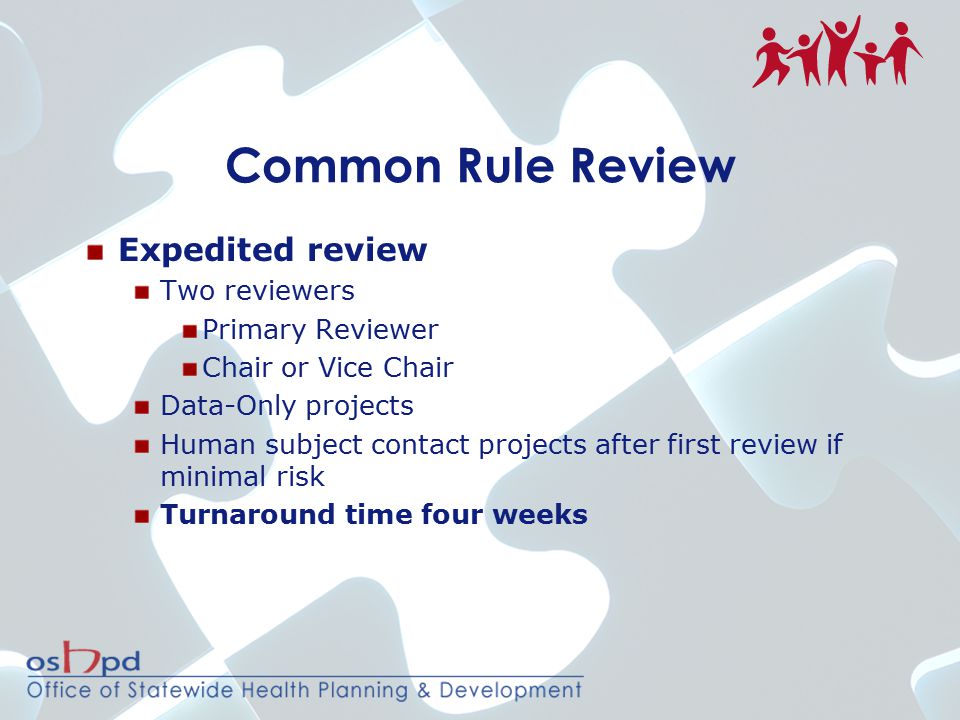 Common Rule Review Expedited review Two reviewers Primary Reviewer Chair or Vice Chair Data-Only projects Human subject contact projects after first review if minimal risk Turnaround time four weeks