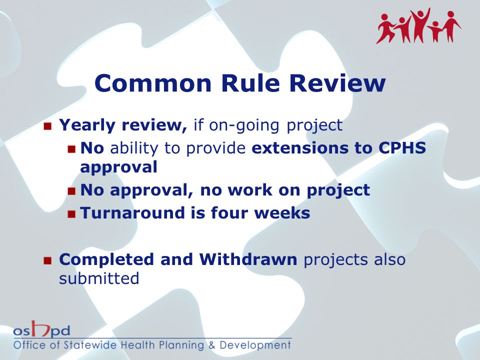 Common Rule Review Yearly review, if on-going project No ability to provide extensions to CPHS approval No approval, no work on project Turnaround is four weeks Completed and Withdrawn projects also submitted