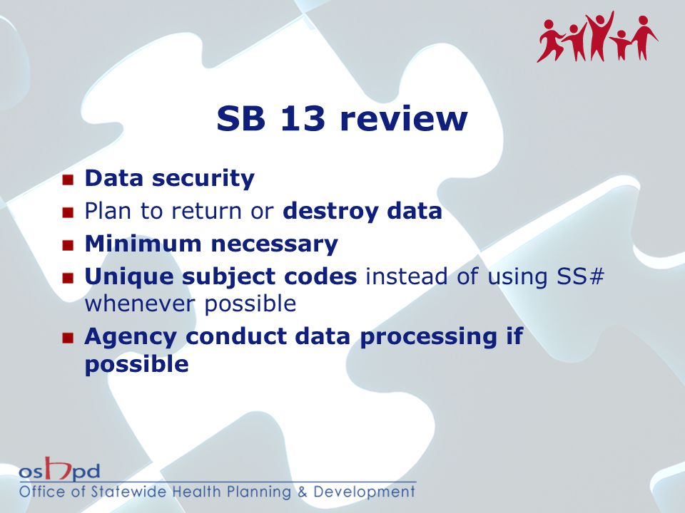 SB 13 review Data security Plan to return or destroy data Minimum necessary Unique subject codes instead of using SS# whenever possible Agency conduct data processing if possible