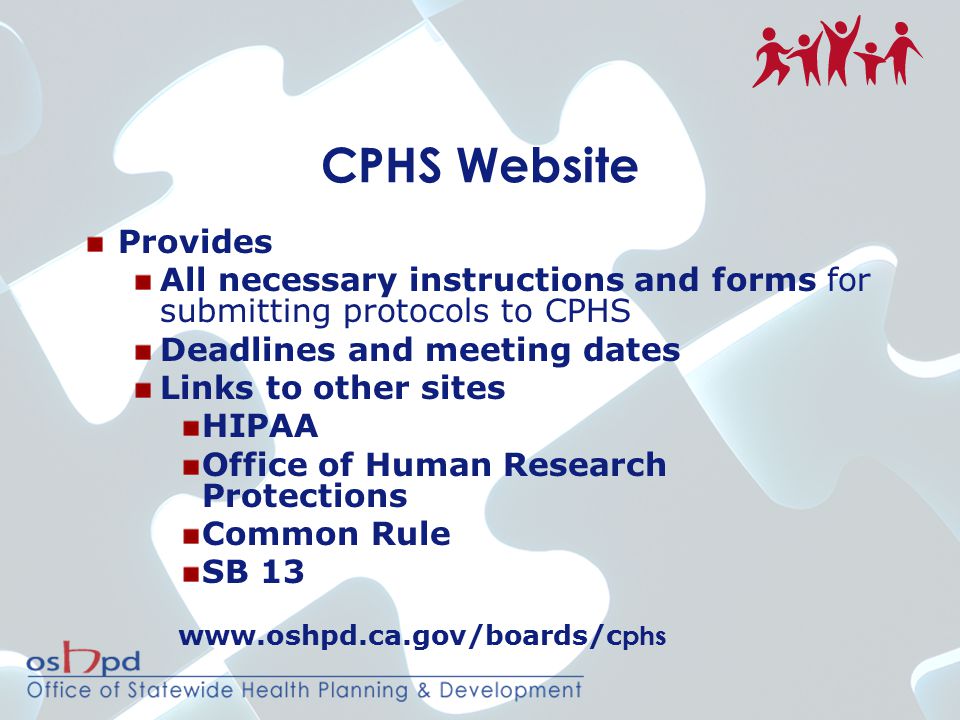 CPHS Website Provides All necessary instructions and forms for submitting protocols to CPHS Deadlines and meeting dates Links to other sites HIPAA Office of Human Research Protections Common Rule SB 13   phs