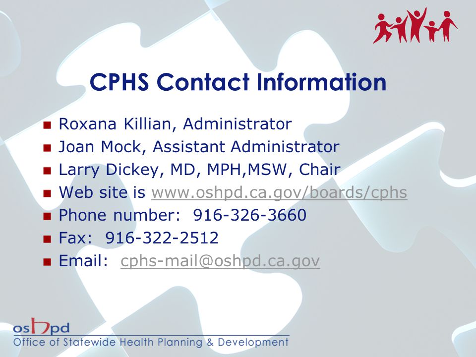 CPHS Contact Information Roxana Killian, Administrator Joan Mock, Assistant Administrator Larry Dickey, MD, MPH,MSW, Chair Web site is   Phone number: Fax: