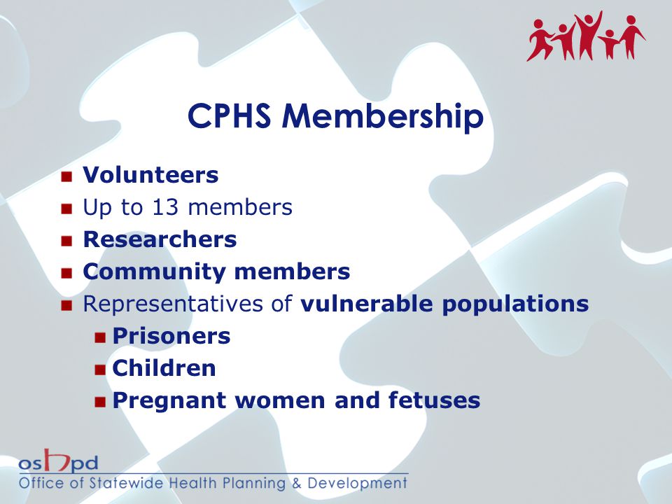 CPHS Membership Volunteers Up to 13 members Researchers Community members Representatives of vulnerable populations Prisoners Children Pregnant women and fetuses