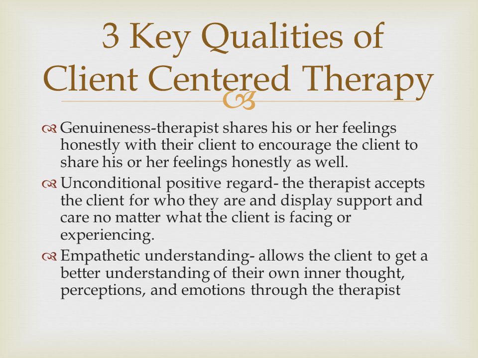   Genuineness-therapist shares his or her feelings honestly with their client to encourage the client to share his or her feelings honestly as well.