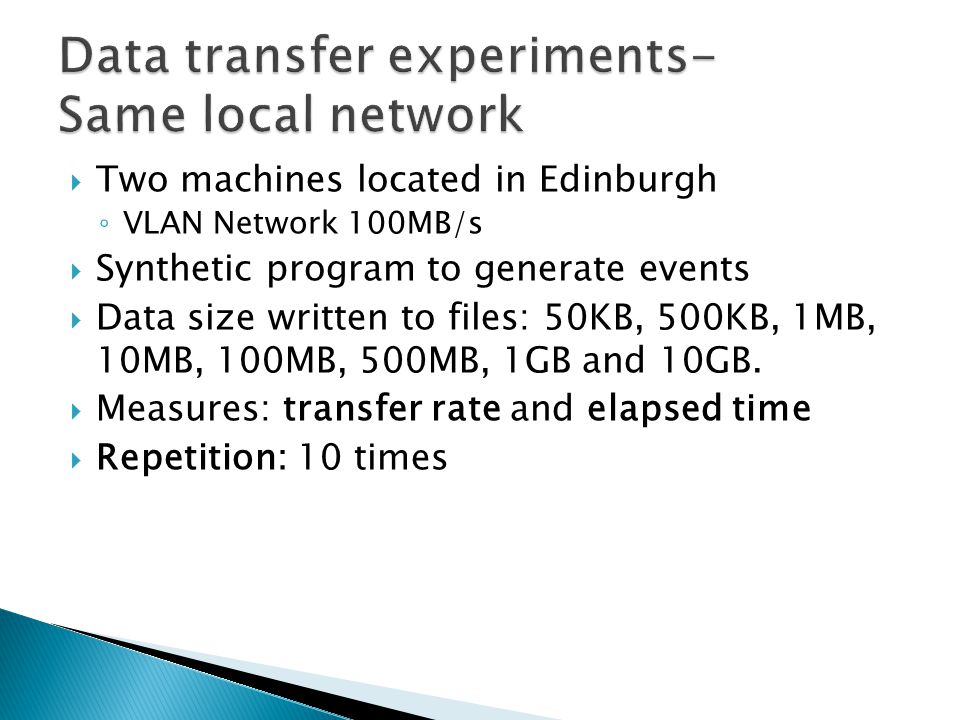  Two machines located in Edinburgh ◦ VLAN Network 100MB/s  Synthetic program to generate events  Data size written to files: 50KB, 500KB, 1MB, 10MB, 100MB, 500MB, 1GB and 10GB.