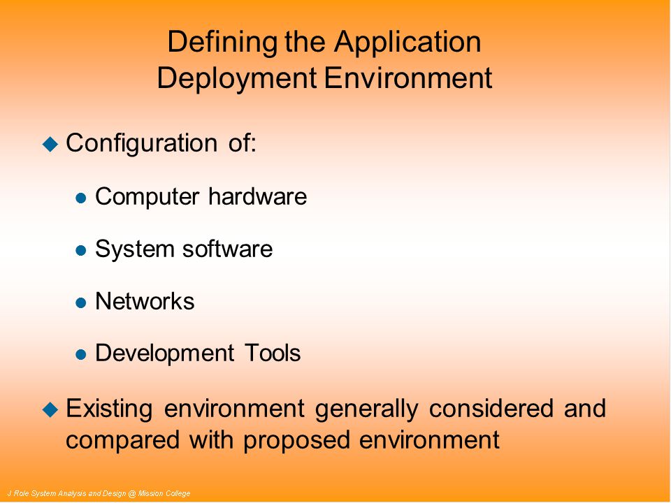 Defining the Application Deployment Environment u Configuration of: l Computer hardware l System software l Networks l Development Tools u Existing environment generally considered and compared with proposed environment