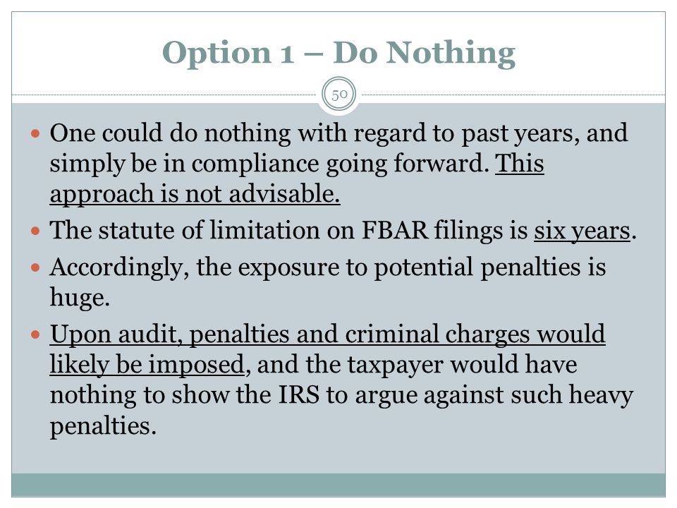 Option 1 – Do Nothing 50 One could do nothing with regard to past years, and simply be in compliance going forward.