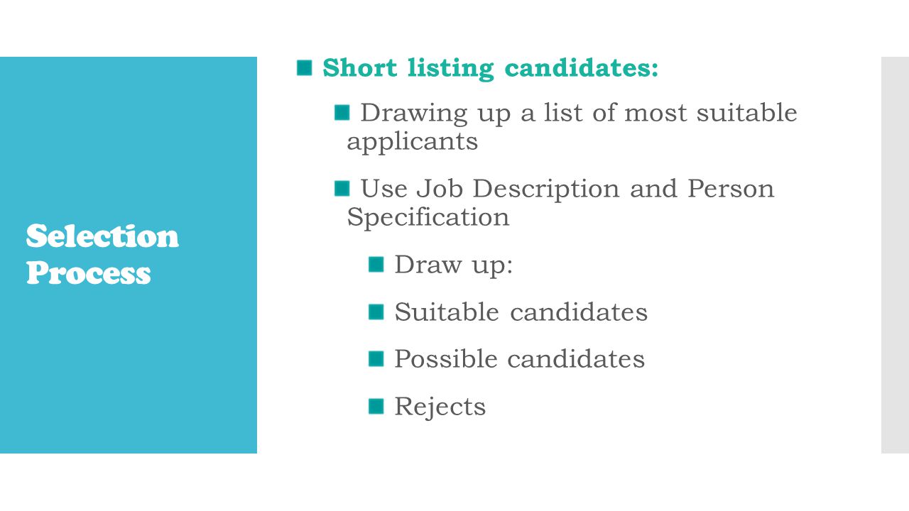 Selection Process Short listing candidates: Drawing up a list of most suitable applicants Use Job Description and Person Specification Draw up: Suitable candidates Possible candidates Rejects