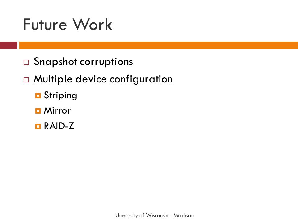 Future Work  Snapshot corruptions  Multiple device configuration  Striping  Mirror  RAID-Z University of Wisconsin - Madison